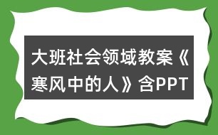 大班社會(huì)領(lǐng)域教案《寒風(fēng)中的人》含PPT課件