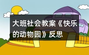 大班社會(huì)教案《快樂(lè)的動(dòng)物園》反思