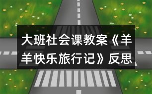 大班社會(huì)課教案《羊羊快樂旅行記》反思