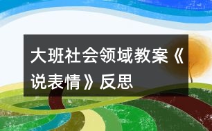 大班社會(huì)領(lǐng)域教案《說(shuō)表情》反思