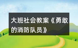 大班社會教案《勇敢的消防隊(duì)員》