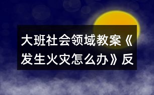 大班社會領(lǐng)域教案《發(fā)生火災(zāi)怎么辦》反思