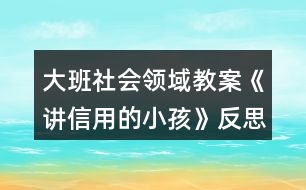 大班社會(huì)領(lǐng)域教案《講信用的小孩》反思