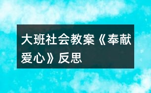 大班社會(huì)教案《奉獻(xiàn)愛(ài)心》反思