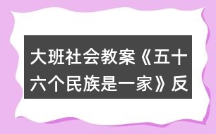 大班社會教案《五十六個民族是一家》反思