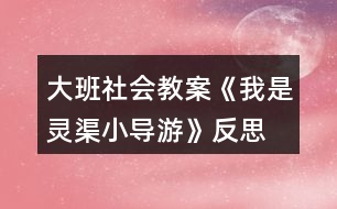 大班社會教案《我是靈渠小導(dǎo)游》反思