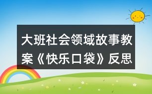 大班社會領域故事教案《快樂口袋》反思