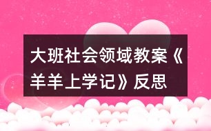 大班社會(huì)領(lǐng)域教案《羊羊上學(xué)記》反思