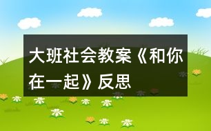 大班社會(huì)教案《和你在一起》反思