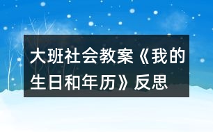 大班社會教案《我的生日和年歷》反思