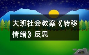 大班社會教案《轉(zhuǎn)移情緒》反思