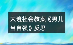 大班社會教案《男兒當自強》反思