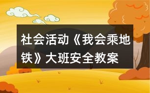 社會(huì)活動(dòng)《我會(huì)乘地鐵》大班安全教案