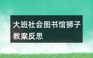 大班社會(huì)圖書(shū)館獅子教案反思