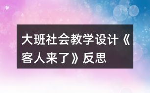 大班社會教學設(shè)計《客人來了》反思