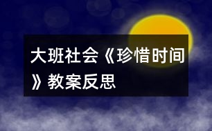 大班社會(huì)《珍惜時(shí)間》教案反思