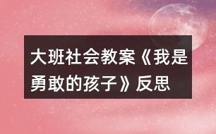 大班社會(huì)教案《我是勇敢的孩子》反思