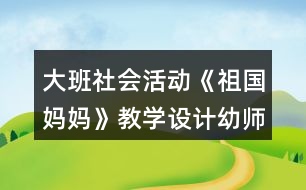 大班社會活動《祖國媽媽》教學(xué)設(shè)計幼師教案反思