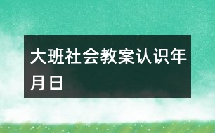 大班社會(huì)教案認(rèn)識(shí)年月日