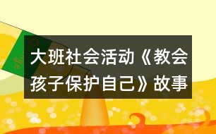 大班社會活動《教會孩子保護自己》故事腳本