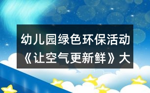 幼兒園綠色環(huán)保活動《讓空氣更新鮮》大班社會教案