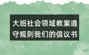 大班社會領域教案遵守規(guī)則我們的倡議書