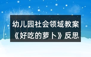 幼兒園社會領(lǐng)域教案《好吃的蘿卜》反思