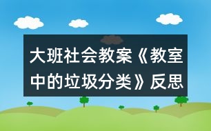 大班社會(huì)教案《教室中的垃圾分類》反思