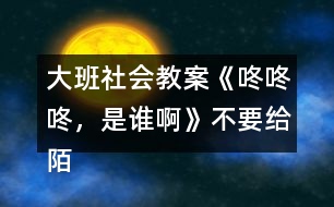 大班社會(huì)教案《咚咚咚，是誰(shuí)啊》不要給陌生人開門教案反思