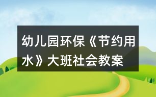 幼兒園環(huán)?！豆?jié)約用水》大班社會教案