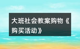 大班社會教案購物《購買活動》