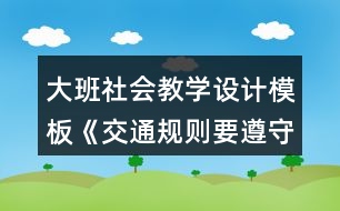 大班社會(huì)教學(xué)設(shè)計(jì)模板《交通規(guī)則要遵守》詳細(xì)教案反思