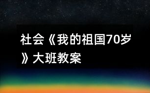 社會《我的祖國70歲》大班教案