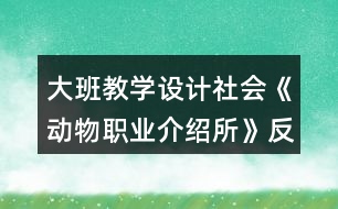 大班教學(xué)設(shè)計社會《動物職業(yè)介紹所》反思