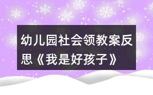 幼兒園社會(huì)領(lǐng)教案反思《我是好孩子》