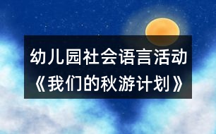 幼兒園社會語言活動《我們的秋游計劃》大班教案