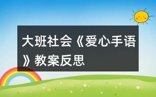 大班社會(huì)《愛心手語(yǔ)》教案反思