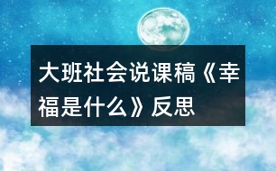 大班社會說課稿《幸福是什么》反思