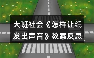 大班社會《怎樣讓紙發(fā)出聲音》教案反思