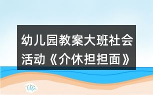 幼兒園教案大班社會活動《介休擔擔面》