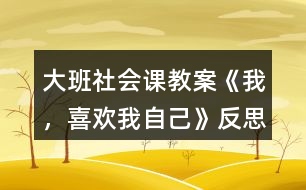 大班社會(huì)課教案《我，喜歡我自己》反思