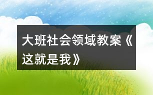 大班社會領(lǐng)域教案《這就是我》