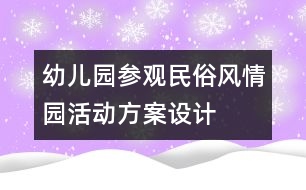 幼兒園參觀民俗風(fēng)情園活動方案設(shè)計