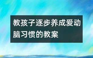 教孩子逐步養(yǎng)成愛動腦習慣的教案