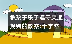 教孩子樂于遵守交通規(guī)則的教案:十字路口