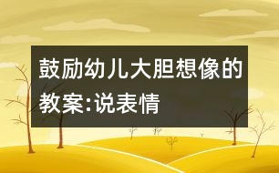 鼓勵幼兒大膽想像的教案:說表情