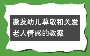 激發(fā)幼兒尊敬和關愛老人情感的教案