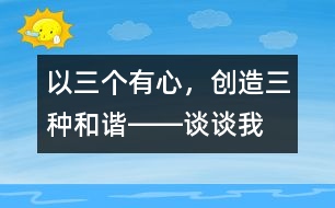 以“三個(gè)有心，創(chuàng)造三種和諧”――談?wù)勎沂窃鯓舆M(jìn)行班級(jí)管理的