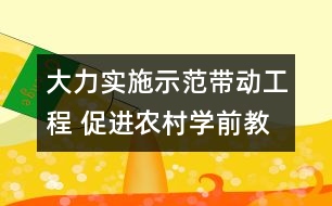 大力實施示范帶動工程 促進農村學前教育快速均衡發(fā)展