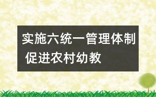 實(shí)施“六統(tǒng)一”管理體制 促進(jìn)農(nóng)村幼教事業(yè)蓬勃發(fā)展